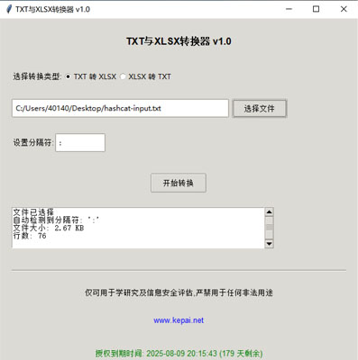 省流，直接发下载链接。 链接: https://pan.baidu.com/s/1ApuoSvq6NAORoM5GD3Oitg 提取码: 68vq 复制这段内容后打开百度网盘手机App，操作更方便哦 使用注意事项：免安装绿色版，不会获取系统任何权限，但是可能会被系统防火墙以及杀毒软件拦截请添加白名单或者关掉杀毒防火墙。 本公司自己开发的，开放免费使用。 省流，直接发下载链接。  链接: https://pan.baidu.com/s/1ApuoSvq6NAORoM5GD3Oitg 提取码: 68vq 复制这段内容后打开百度网 盘手机App，操作更方便哦  使用注意事项：免安装绿色版，不会获取系统任何权限，但是可能会被系统防火墙以及杀毒软件拦截请添加 白名单或者关掉杀毒防火墙。  本公司自己开发的，开放免费使用。   软件名称和版本  名称: Data Converter Pro版本: v2.0  软件说明 和功能介绍  概述  Data Converter Pro 是一款功能强大的文件格式转换工具，支持将文本文件（.txt）转换为 Excel 文件（.xlsx），以 及将 Excel 文件（.xlsx）转换  为文本文件（.txt）。该软件采用简洁友好的用户界面，方便用户快速完成文件格式转换任务。  主要功能   TXT 转 XLSX:  用户可以选择一个 .txt 文件，并指定分隔符（如逗号、制表符、分号等）。  软件会自动检测文件中的分隔符，并提供默 认分隔符选项。  转换后的文件将保存为 .xlsx 格式，并显示转换状态和结果信息。  XLSX 转 TXT:  用户可以选择一个 .xlsx 文件，并指定 输出文本文件的分隔符。  软件会读取 Excel 文件内容，并将其转换为指定分隔符的文本文件。  转换后的文件将保存为 .txt 格式，并显 示转换状态和结果信息。  文件选择与预览:  提供文件选择对话框，方便用户选择需要转换的文件。  显示文件的基本信息，如文件大小 和行数，帮助用户确认选择的文件。  分隔符设置:  用户可以手动设置分隔符，以适应不同的文件格式需求。  软件会自动尝试检测分隔 符，并提供默认选项。  状态显示:  在转换过程中，软件会实时显示转换状态，包括“转换中”、“成功”或“错误”信息。  提供详细 的转换结果信息，包括输出文件路径、文件大小、行数和转换记录数。  授权验证:  软件包含授权验证功能，确保用户拥有合法的使用权 限。  显示授权到期时间，并根据剩余天数以不同颜色提示用户。  版权信息:  显示软件的版权信息和使用条款，确保用户了解软件的使 用限制。  提供官方网站链接，方便用户获取更多信息和支持。  使用步骤  启动软件:  运行 Data Converter Pro，软件会自动进行授权 验证。  选择转换类型:  在“选择转换类型”部分，选择“TXT 转 XLSX”或“XLSX 转 TXT”。  选择文件:  点击“选择文件”按钮，选 择需要转换的文件。  软件会显示文件的基本信息，如文件大小和行数。  设置分隔符:  如果选择“TXT 转 XLSX”，软件会尝试自动检测 分隔符，并提供默认选项。  如果选择“XLSX 转 TXT”，用户可以手动设置输出文本文件的分隔符。  开始转换:  点击“开始转换”按钮 ，软件会开始转换文件。  转换过程中，软件会实时显示转换状态和结果信息。  查看结果:  版权信息  Data Converter Pro 仅可用于学 术研究及信息安全评估，严禁用于任何非法用途。更多详细信息请访问 www.kepai.net。  转换完成后，软件会显示详细的转换结果信息 ，包括输出文件路径、文件大小、行数和转换记录数。  用户可以点击“状态”区域查看详细的转换日志。 软件名称和版本 名称: Data Converter Pro版本: v2.0 软件说明和功能介绍 概述 Data Converter Pro 是一款功能强大的文件格式转换工具，支持将文本文件（.txt）转换为 Excel 文件（.xlsx），以及将 Excel 文件 （.xlsx）转换 为文本文件（.txt）。该软件采用简洁友好的用户界面，方便用户快速完成文件格式转换任务。 主要功能 TXT 转 XLSX: 用户可以选择一个 .txt 文件，并指定分隔符（如逗号、制表符、分号等）。 软件会自动检测文件中的分隔符，并提供默认分隔符选项。 转换后的文件将保存为 .xlsx 格式，并显示转换状态和结果信息。 XLSX 转 TXT: 用户可以选择一个 .xlsx 文件，并指定输出文本文件的分隔符。 软件会读取 Excel 文件内容，并将其转换为指定分隔符的文本文件。 转换后的文件将保存为 .txt 格式，并显示转换状态和结果信息。 文件选择与预览: 提供文件选择对话框，方便用户选择需要转换的文件。 显示文件的基本信息，如文件大小和行数，帮助用户确认选择的文件。 分隔符设置: 用户可以手动设置分隔符，以适应不同的文件格式需求。 软件会自动尝试检测分隔符，并提供默认选项。 状态显示: 在转换过程中，软件会实时显示转换状态，包括“转换中”、“成功”或“错误”信息。 提供详细的转换结果信息，包括输出文件路径、文件大小、行数和转换记录数。 授权验证: 软件包含授权验证功能，确保用户拥有合法的使用权限。 显示授权到期时间，并根据剩余天数以不同颜色提示用户。 版权信息: 显示软件的版权信息和使用条款，确保用户了解软件的使用限制。 提供官方网站链接，方便用户获取更多信息和支持。 使用步骤 启动软件: 运行 Data Converter Pro，软件会自动进行授权验证。 选择转换类型: 在“选择转换类型”部分，选择“TXT 转 XLSX”或“XLSX 转 TXT”。 选择文件: 点击“选择文件”按钮，选择需要转换的文件。 软件会显示文件的基本信息，如文件大小和行数。 设置分隔符: 如果选择“TXT 转 XLSX”，软件会尝试自动检测分隔符，并提供默认选项。 如果选择“XLSX 转 TXT”，用户可以手动设置输出文本文件的分隔符。 开始转换: 点击“开始转换”按钮，软件会开始转换文件。 转换过程中，软件会实时显示转换状态和结果信息。 查看结果: 版权信息 Data Converter Pro 仅可用于学术研究及信息安全评估，严禁用于任何非法用途。更多详细信息请访问 www.kepai.net。 转换完成后，软件会显示详细的转换结果信息，包括输出文件路径、文件大小、行数和转换记录数。 用户可以点击“状态”区域查看详细的转换日志。.jpg